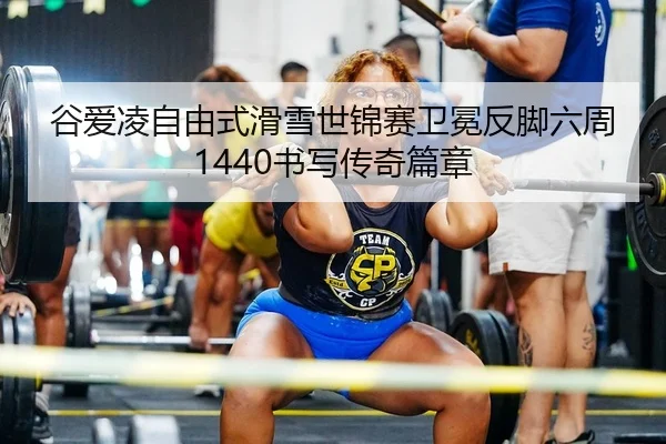 谷爱凌自由式滑雪世锦赛卫冕反脚六周1440书写传奇篇章
